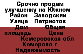 Срочно продам улучшенку на Южном › Район ­ Заводский › Улица ­ Патриотов › Дом ­ 11 › Общая площадь ­ 48 › Цена ­ 1 650 000 - Кемеровская обл., Кемерово г. Недвижимость » Квартиры продажа   . Кемеровская обл.